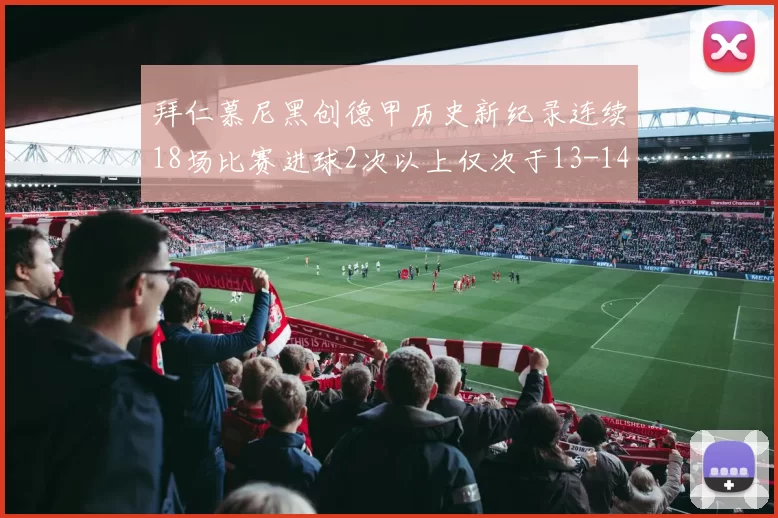 拜仁慕尼黑创德甲历史新纪录连续18场比赛进球2次以上仅次于13-14赛季