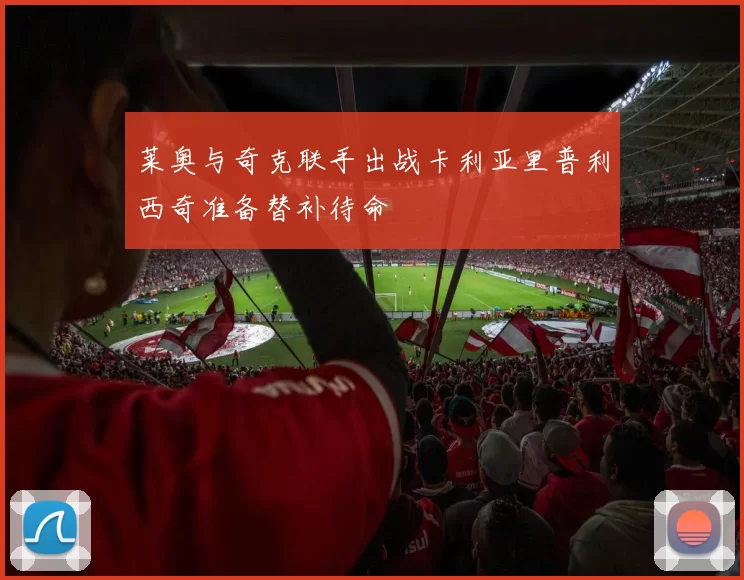 莱奥与奇克联手出战卡利亚里普利西奇准备替补待命