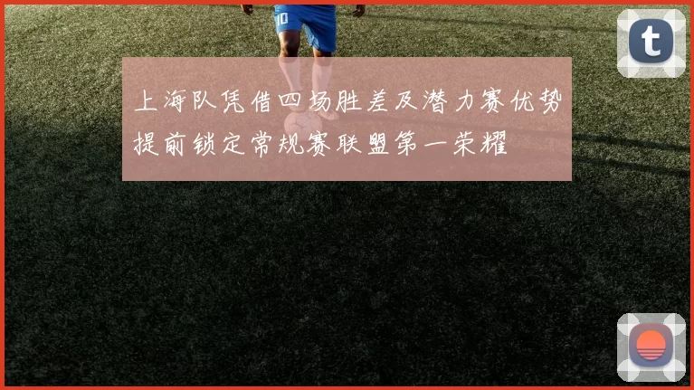 上海队凭借四场胜差及潜力赛优势提前锁定常规赛联盟第一荣耀