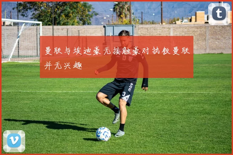 曼联与埃迪豪无接触豪对执教曼联并无兴趣