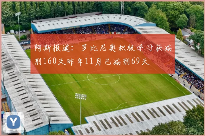 阿斯报道：罗比尼奥积极学习获减刑160天昨年11月已减刑69天